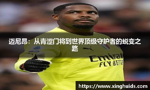迈尼昂：从青涩门将到世界顶级守护者的蜕变之路