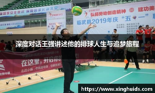 深度对话王强讲述他的排球人生与追梦旅程